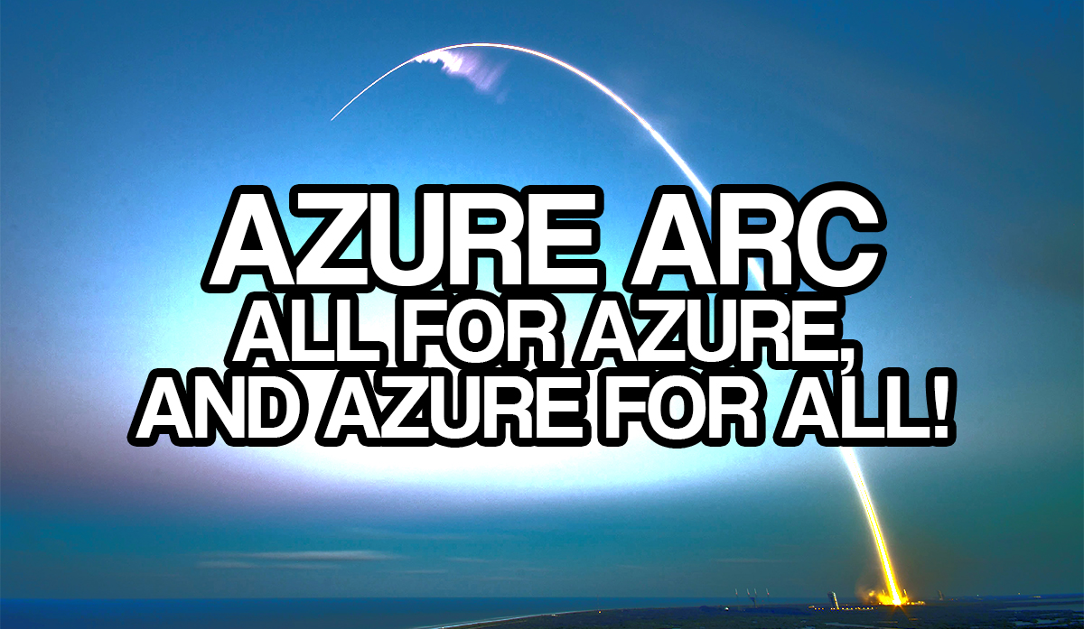 Azure Arc - All for Azure, and Azure for all!