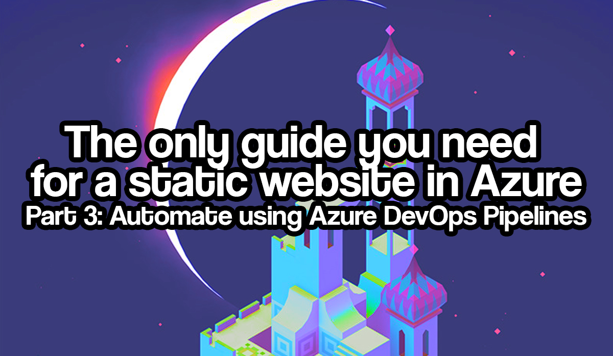 The only guide you need for a static website in Azure - Part 3 Automate using Azure DevOps Pipelines