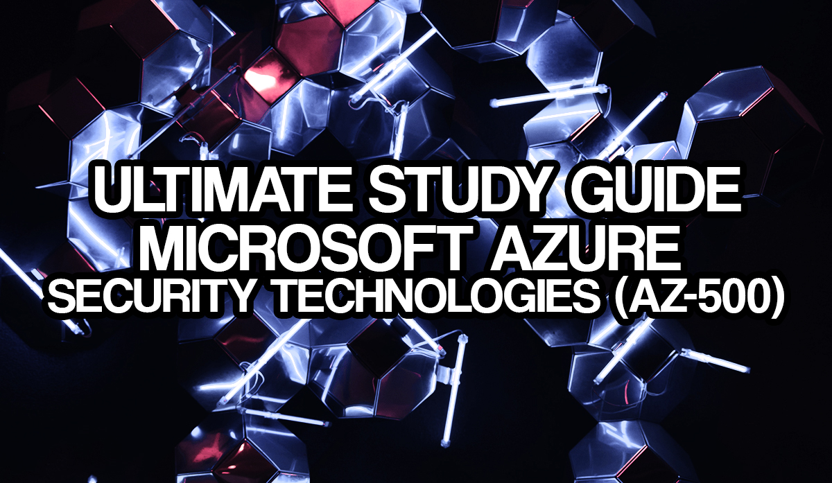 The Ultimate Microsoft Azure Security Technologies (AZ-500) Study Guide