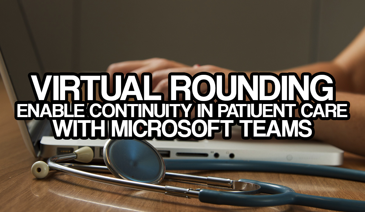 Virtual Rounding - Enable continuity in patient care with Microsoft Teams